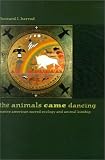 The Animals Came Dancing: Native American Sacred Ecology and Animal Kinship