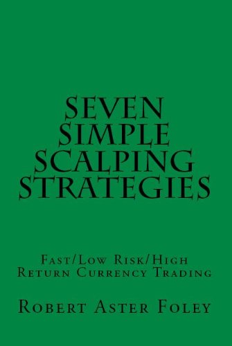 Seven Simple Scalping Strategies: Fast Low Risk High Return Currency Trading