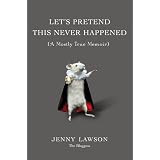 Let's Pretend This Never Happened: (A Mostly True Memoir) ~ Jenny Lawson