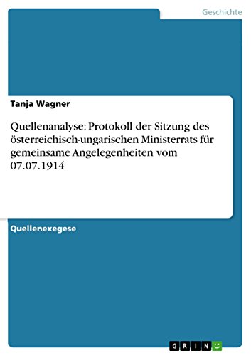 Quellenanalyse: Protokoll der Sitzung des österreichisch-ungarischen Ministerrats für gemeinsame Angelegenheiten vom 07.07.1914 (German Edition)