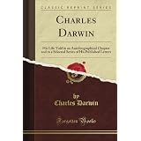 Charles Darwin: His Life Told in an Autobiographical Chapter and in a Selected Series of His Published Letters (Classic Reprint)