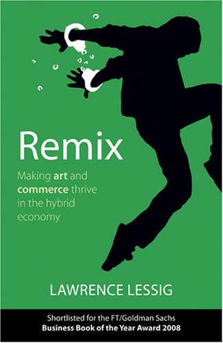 Remix - Making Art and Commerce Thrive in the Hybrid Economy by Lawrence Lessig