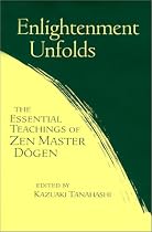 Enlightenment Unfolds: The Essential Teachings of Zen Master Dogen