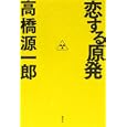 恋する原発<br>高橋 源一郎著　 <br>1680円<br>ISBN:9784062173377　