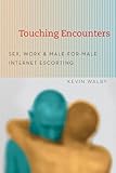 Touching encounters : sex, work, and male-for-male Internet escorting