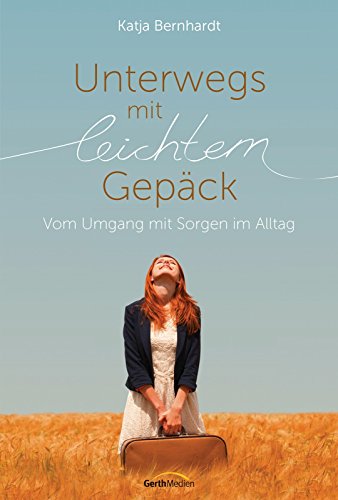 Unterwegs mit leichtem Gepäck: Vom Umgang mit Sorgen im Alltag (German Edition)