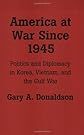 America at War Since 1945: Politics and Diplomacy in Korea, Vietnam, and the Gulf War