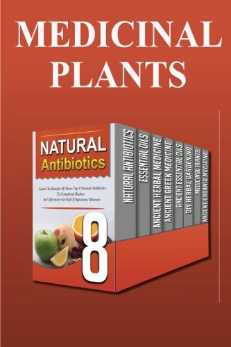 Medicinal Plants: The Amazing Use Of Natural Herbal Remedies and Medicinal Plants To Heal Yourself Naturally And Easily (natural antibiotics, essential oils, herbal medicine)