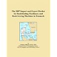 The 2007 Import and Export Market for Bookbinding Machinery and Book-Sewing Machines in Denmark by Philip M. Parker