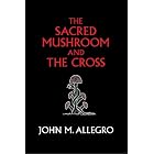The Sacred Mushroom and The Cross: A study of the nature and origins of Christianity... by John M. Allegro, J.R. Irvin, Jan Irvin, and Carl A. P. Ruck