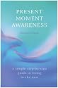 Present Moment Awareness: A Simple, Step-by-step Guide to Living in the Now