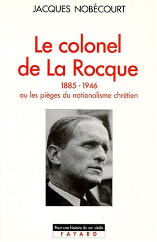 Le colonel de La Rocque, 1885-1946, ou, Les pièges du nationalisme chrétien