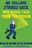 Mr. Holland Strikes Back: More Musical Tales from the Podium