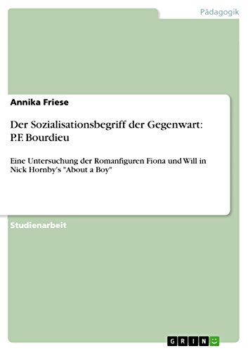 Der Sozialisationsbegriff der Gegenwart: P.F. Bourdieu: Eine Untersuchung der Romanfiguren Fiona und Will in Nick Hornby's 