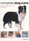 Complete Dog Care: The Essential Guide to Looking After Your Pet