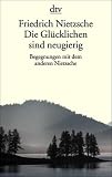Friedrich Nietzsche - Die Gl&uuml;cklichen sind neugierig: Begegnungen mit dem anderen Nietzsche - 