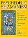 Psychedelic Shamanism: The Cultivation, Preparation and Shamanic Use of Psychotropic Plants