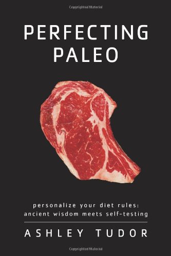 Perfecting Paleo: Personalize Your Diet Rules:  Ancient Wisdom Meets Self-Testing