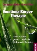 EmotionalKörper-Therapie: Glücklich und gesund durch die Heilung der Gefühle