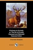 Search : Kindness to Animals; or, The Sin of Cruelty Exposed and Rebuked (Illustrated Edition) (Dodo Press)