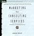 Marketing Your Consulting Services: A Business of Consulting Resource