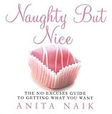 Naughty But Nice: The No Excuses Guide to Getting What You Want