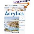 The Beginner's Guide Acrylics: A Complete Step-By-Step Guide to Techniques and Materials