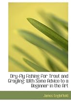 Dry-fly Fishing for Trout and Grayling: With Some Advice to a Beginner in the Art (Large Print Edition)