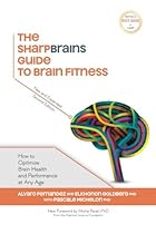 The SharpBrains Guide to Brain Fitness: How to Optimize Brain Health and Performance at Any Age The SharpBrains Guide to Brain Fitness: How to Optimize Brain Health and Performance at Any Age