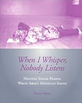 When I Whisper, Nobody Listens: Helping Young People Write About Difficult Issues When I Whisper, Nobody Listens: Helping Young People Write About Difficult Issues