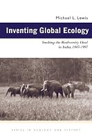 Inventing Global Ecology: Tracking Biodiversity Ideal In India 1947-1997 (Ecology & History)