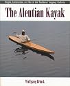 The Aleutian Kayak: Origins, Construction, and Use of the Traditional Seagoing Baidarka