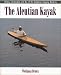 Search : The Aleutian Kayak: Origins, Construction, and Use of the Traditional Seagoing Baidarka