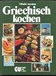Griechisch kochen. 200 k�stliche Spezialit�ten aus Griechenland. Mit einer Einf�hrung in die Grundlagen und den Geist der griechischen K�che