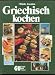 Bücher : Griechisch kochen. 200 köstliche Spezialitäten aus Griechenland. Mit einer Einführung in die Grundlagen und den Geist der griechischen Küche