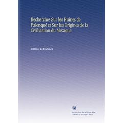 Recherches Sur les Ruines de Palenqu� et Sur les Origines de la Civilisation du Mexique