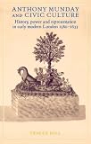 Anthony Munday and Civic Culture: Theatre, History and Power in Early Modern London 1580-1633