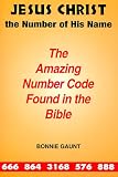 Jesus Christ the Number of His Name: The Amazing Number Code Found in the Bible
