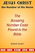 Jesus Christ the Number of His Name: The Amazing Number Code Found in the Bible
