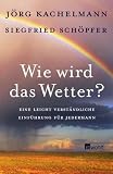 Wie wird das Wetter? Eine leicht verst&auml;ndliche Einf&uuml;hrung f&uuml;r jedermann - J&ouml;rg Kachelmann, Siegfried Sch&ouml;pfer