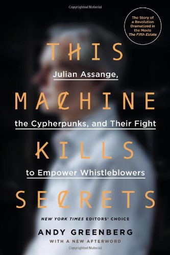 This Machine Kills Secrets: Julian Assange, the Cypherpunks, and Their Fight to Empower Whistleblowers