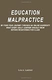Education Malpractice: My Four Year Journey Through an Online University    What Every Adult Learner Should Know Before Registering for Class