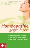 Homöopathie gegen Stress: Stimmungslagen erkennen - Die richtige Arznei finden - Auf Dauer gelassener werden