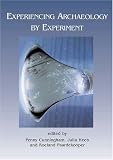 Experiencing Archaeology by Experiment: Proceedings of the Experimental Archaeology Conference, Exeter 2007