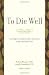 To Die Well: Your Right to Comfort, Calm, and Choice in the Last Days of Life