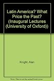 Latin America : what price the past? : an inaugural lecture delivered before the University of Oxford on 18 November 1993