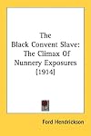 The Black Convent slave: Awful exposures: "Uncle Tom's Cabin" of Rome's "Convent slavery."