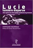 Lucie, lumière disparue : Vivre après une interruption médicale de grossesse Lucie, lumière disparue : Vivre après une interruption médicale de grossesse