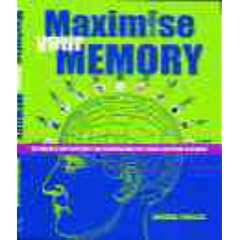 Maximise Your Memory: Techniques and Exercises for Remembering Just About Anything You Want