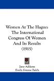 Women At The Hague: The International Congress Of Women And Its Results (1915)